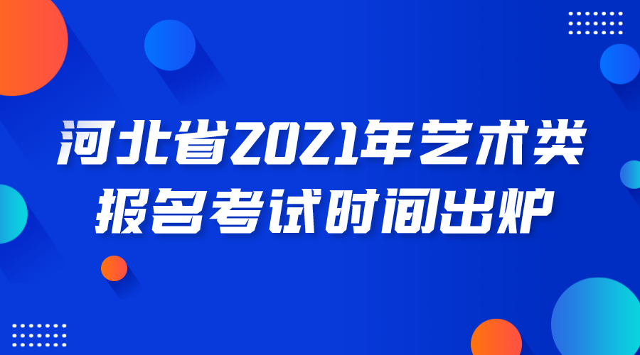 【2021年河北省藝考時間】河北省普通高等學校藝術類專業(yè)招生
